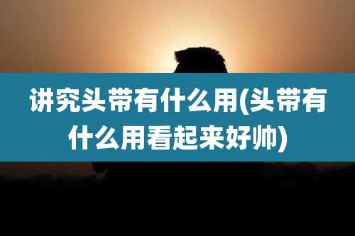 讲究头带有什么用(头带有什么用看起来好帅)