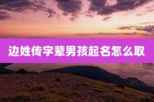 边姓传字辈男孩起名怎么取