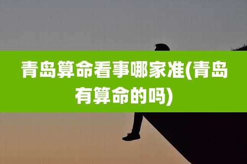 青岛算命看事哪家准(青岛有算命的吗)