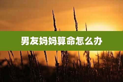 男友妈妈算命怎么办