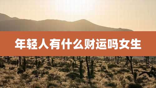年轻人有什么财运吗女生
