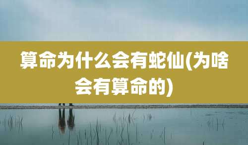 算命为什么会有蛇仙(为啥会有算命的)