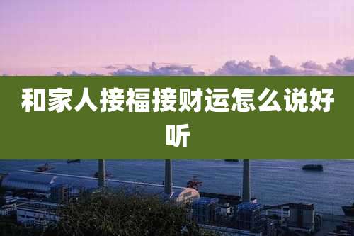 和家人接福接财运怎么说好听