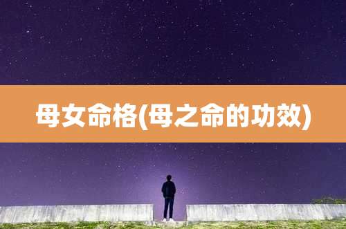 母女命格(母之命的功效)