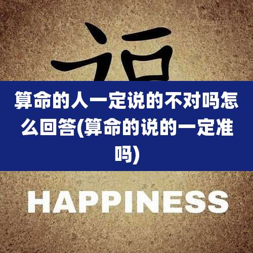 算命的人一定说的不对吗怎么回答(算命的说的一定准吗)