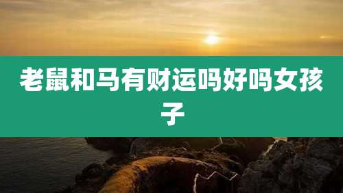 老鼠和马有财运吗好吗女孩子