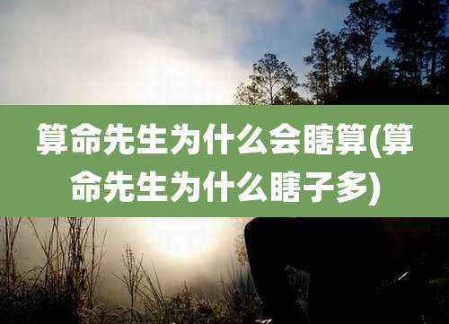 算命先生为什么会瞎算(算命先生为什么瞎子多)