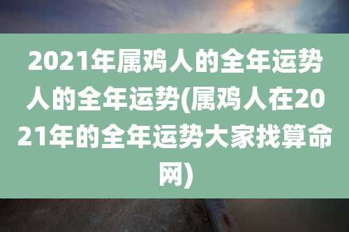 2021年属鸡人的全年运势人的全年运势(属鸡人在2021年的全年运势大家找算命网)