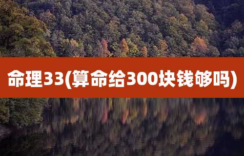 命理33(算命给300块钱够吗)