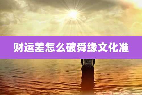 财运差怎么破舜缘文化准