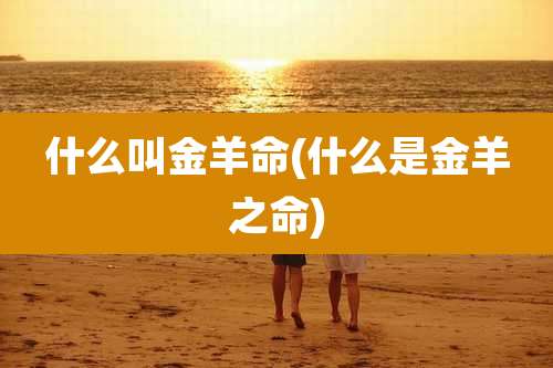 什么叫金羊命(什么是金羊之命)