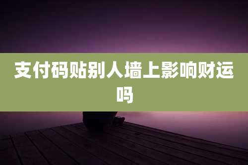 支付码贴别人墙上影响财运吗