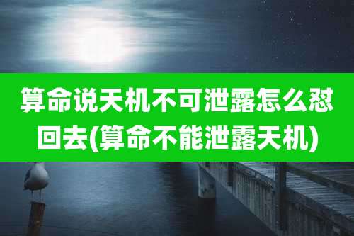 算命说天机不可泄露怎么怼回去(算命不能泄露天机)