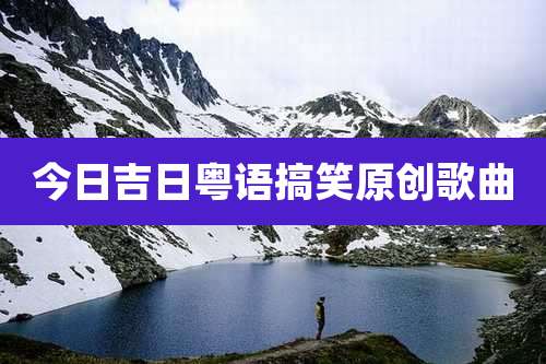 今日吉日粤语搞笑原创歌曲