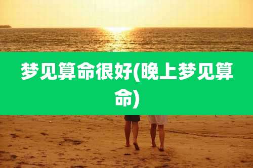 梦见算命很好(晚上梦见算命)