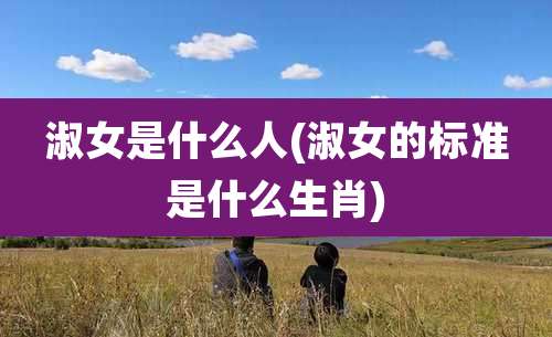 淑女是什么人(淑女的标准是什么生肖)