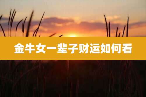 金牛女一辈子财运如何看