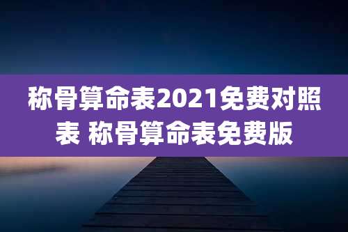 称骨算命表2021免费对照表 称骨算命表免费版