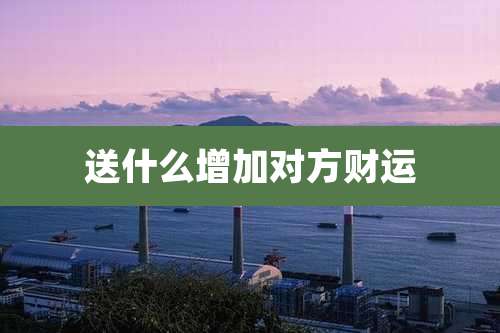 送什么增加对方财运