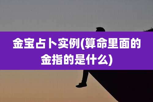 金宝占卜实例(算命里面的金指的是什么)