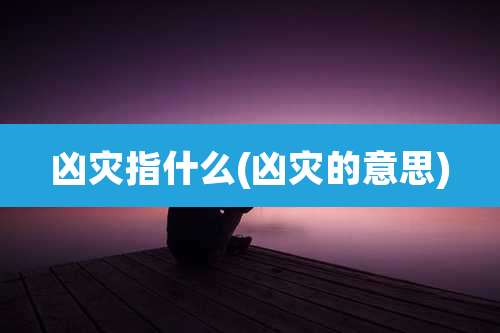 凶灾指什么(凶灾的意思)