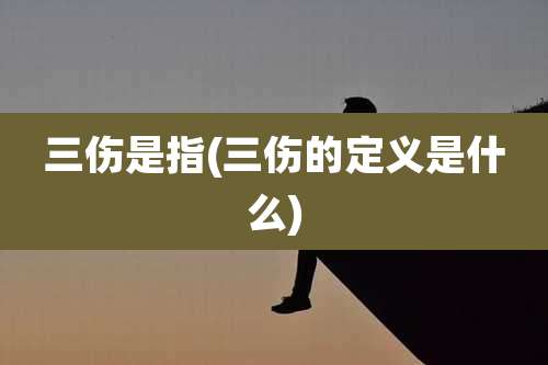 三伤是指(三伤的定义是什么)