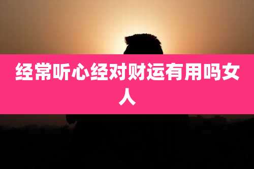 经常听心经对财运有用吗女人