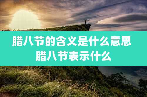 腊八节的含义是什么意思 腊八节表示什么