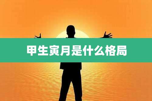 甲生寅月是什么格局