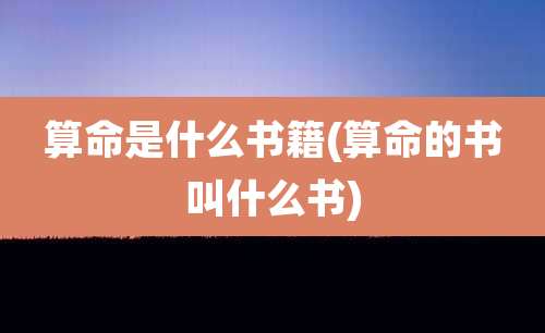 算命是什么书籍(算命的书叫什么书)
