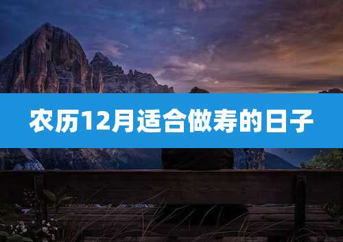农历12月适合做寿的日子