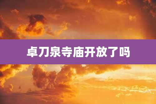 卓刀泉寺庙开放了吗