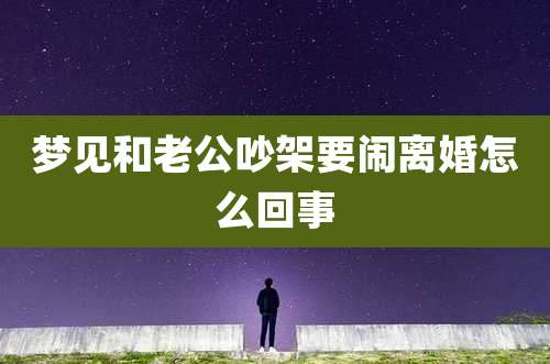 梦见和老公吵架要闹离婚怎么回事