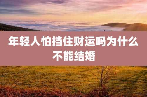 年轻人怕挡住财运吗为什么不能结婚