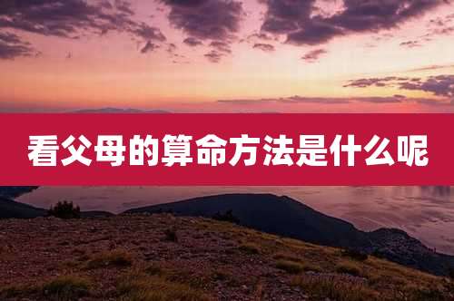 看父母的算命方法是什么呢