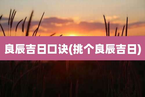 良辰吉日口诀(挑个良辰吉日)