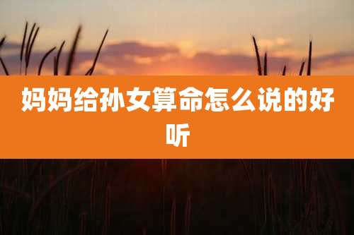 妈妈给孙女算命怎么说的好听