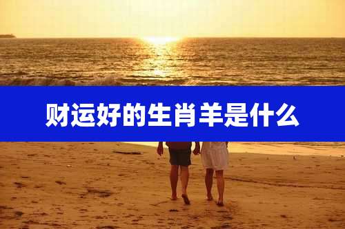 财运好的生肖羊是什么