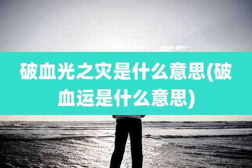 破血光之灾是什么意思(破血运是什么意思)