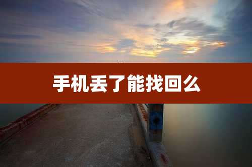 手机丢了能找回么