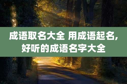 成语取名大全 用成语起名,好听的成语名字大全