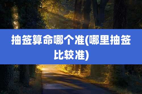 抽签算命哪个准(哪里抽签比较准)