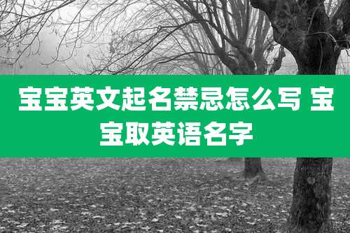 宝宝英文起名禁忌怎么写 宝宝取英语名字
