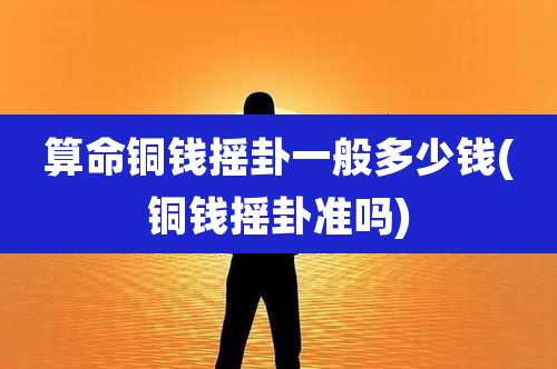 算命铜钱摇卦一般多少钱(铜钱摇卦准吗)