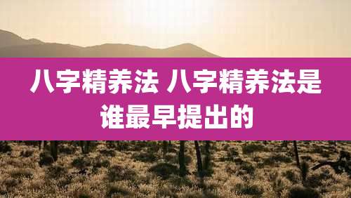 八字精养法 八字精养法是谁最早提出的