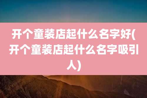 开个童装店起什么名字好(开个童装店起什么名字吸引人)