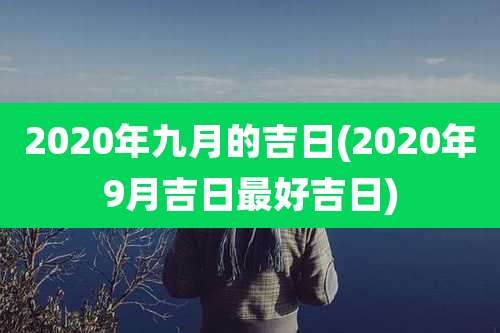 2020年九月的吉日(2020年9月吉日最好吉日)