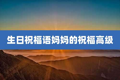 生日祝福语妈妈的祝福高级