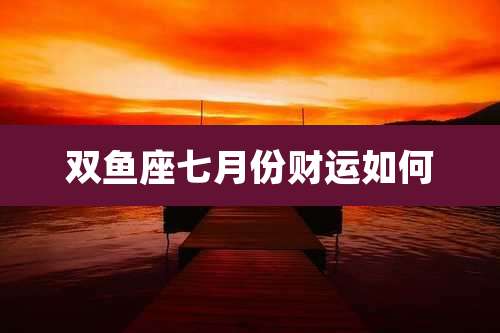 双鱼座七月份财运如何