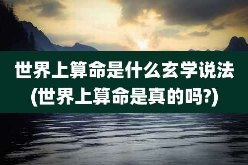世界上算命是什么玄学说法(世界上算命是真的吗?)